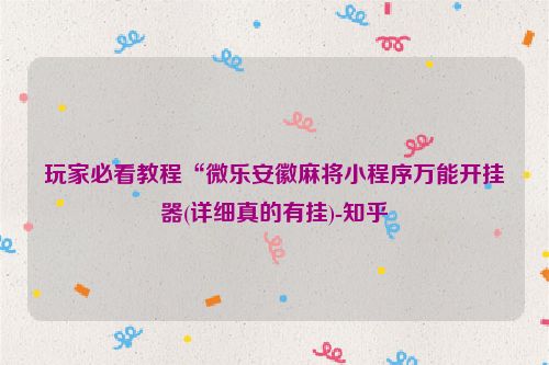 玩家必看教程“微乐安徽麻将小程序万能开挂器(详细真的有挂)-知乎