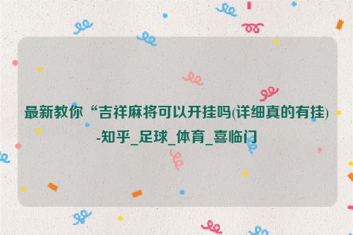 最新教你“吉祥麻将可以开挂吗(详细真的有挂)-知乎_足球_体育_喜临门