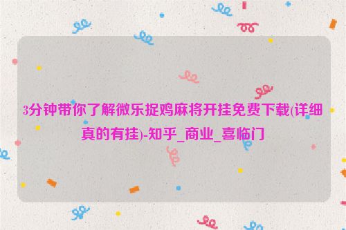 3分钟带你了解微乐捉鸡麻将开挂免费下载(详细真的有挂)-知乎_商业_喜临门