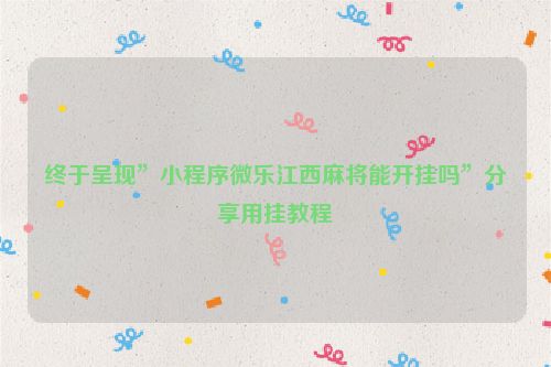 终于呈现”小程序微乐江西麻将能开挂吗”分享用挂教程