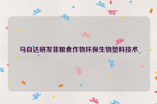 马自达研发非粮食作物环保生物塑料技术