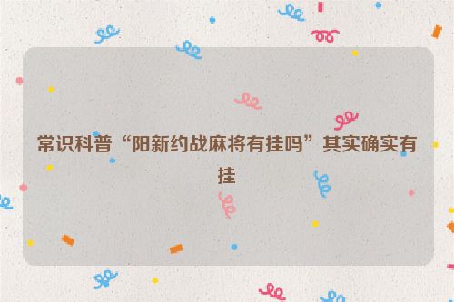 常识科普“阳新约战麻将有挂吗”其实确实有挂