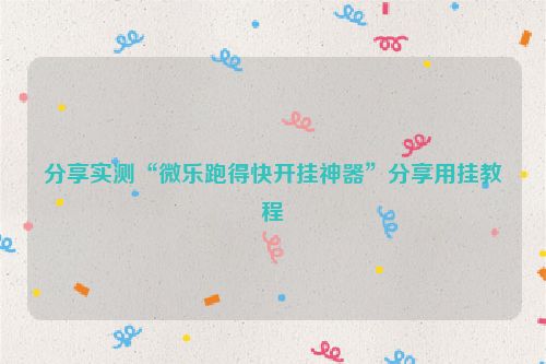 分享实测“微乐跑得快开挂神器”分享用挂教程