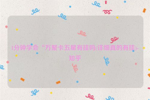 1分钟学会“万聚卡五星有挂吗(详细真的有挂)-知乎