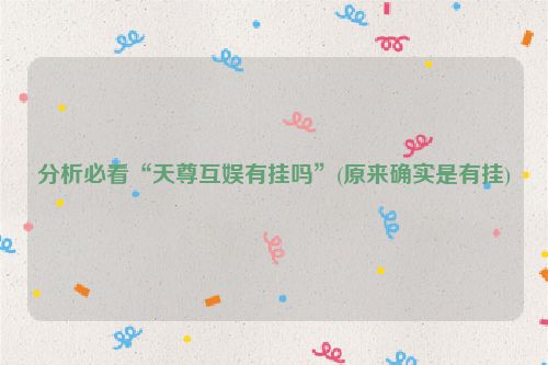 分析必看“天尊互娱有挂吗”(原来确实是有挂)