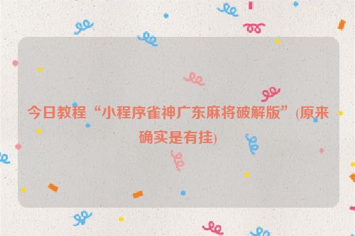 今日教程“小程序雀神广东麻将破解版”(原来确实是有挂)