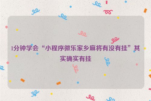 1分钟学会“小程序微乐家乡麻将有没有挂”其实确实有挂