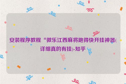 安装程序教程“微乐江西麻将跑得快开挂神器(详细真的有挂)-知乎