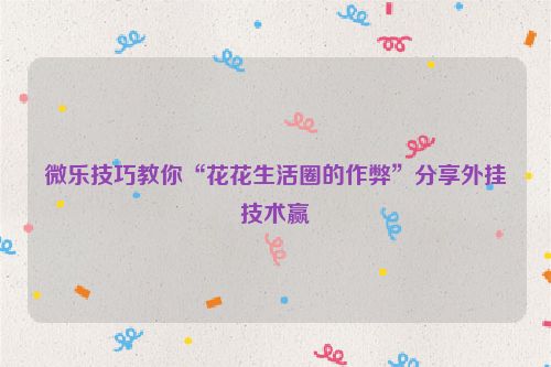 微乐技巧教你“花花生活圈的作弊”分享外挂技术赢