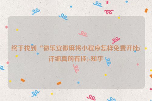 终于找到“微乐安徽麻将小程序怎样免费开挂(详细真的有挂)-知乎