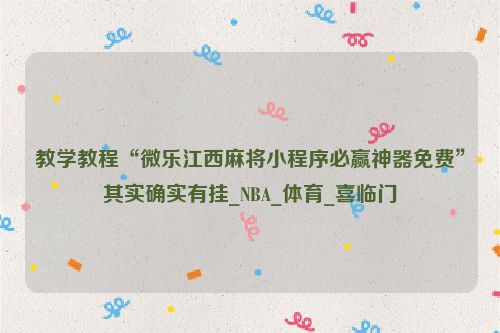 教学教程“微乐江西麻将小程序必赢神器免费”其实确实有挂_NBA_体育_喜临门
