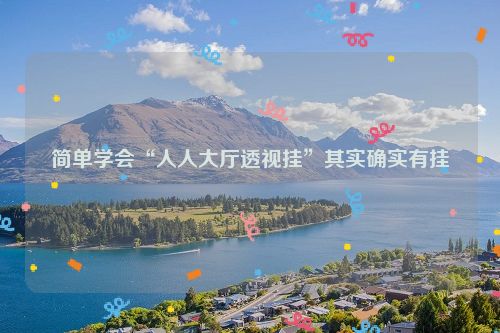 简单学会“人人大厅透视挂”其实确实有挂