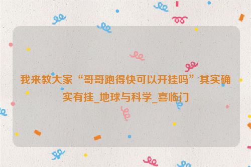我来教大家“哥哥跑得快可以开挂吗”其实确实有挂_地球与科学_喜临门