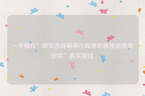一步操作”微乐吉林麻将小程序必赢神器免费安装”真实有挂