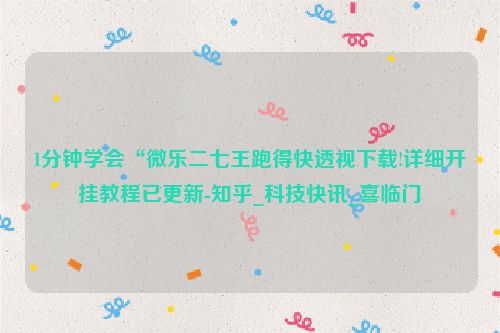 1分钟学会“微乐二七王跑得快透视下载!详细开挂教程已更新-知乎_科技快讯_喜临门