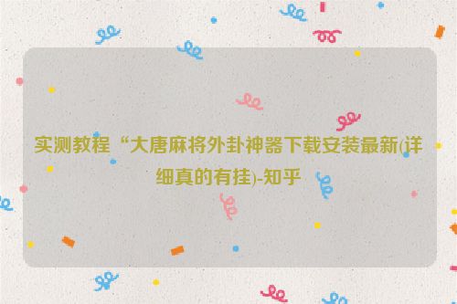 实测教程“大唐麻将外卦神器下载安装最新(详细真的有挂)-知乎