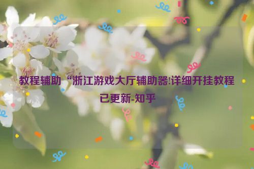 教程辅助“浙江游戏大厅辅助器!详细开挂教程已更新-知乎