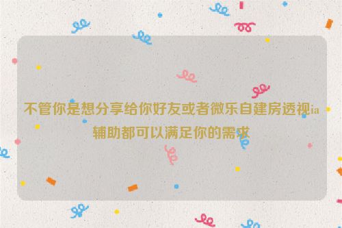 不管你是想分享给你好友或者微乐自建房透视ia辅助都可以满足你的需求