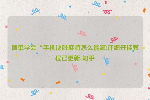 简单学会“手机决胜麻将怎么能赢!详细开挂教程已更新-知乎