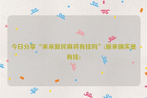 今日分享“来来新民麻将有挂吗”(原来确实是有挂)