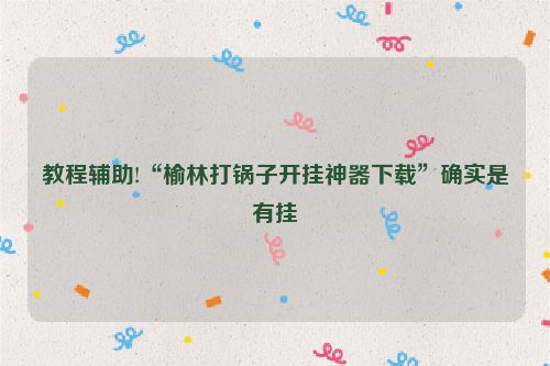 教程辅助!“榆林打锅子开挂神器下载”确实是有挂