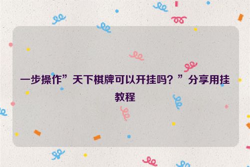 一步操作”天下棋牌可以开挂吗？”分享用挂教程