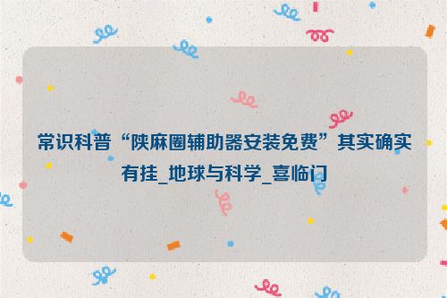 常识科普“陕麻圈辅助器安装免费”其实确实有挂_地球与科学_喜临门