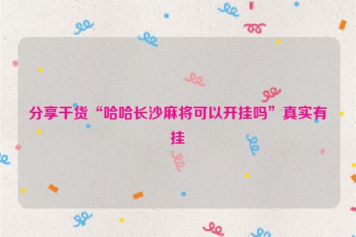 分享干货“哈哈长沙麻将可以开挂吗”真实有挂