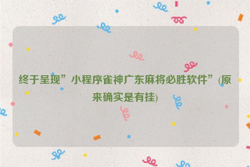 终于呈现”小程序雀神广东麻将必胜软件”(原来确实是有挂)