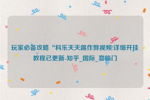 玩家必备攻略“科乐天天踢作弊视频!详细开挂教程已更新-知乎_国际_喜临门