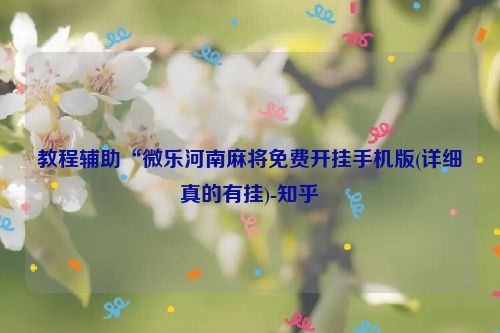 教程辅助“微乐河南麻将免费开挂手机版(详细真的有挂)-知乎