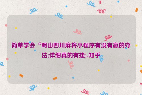 简单学会“蜀山四川麻将小程序有没有赢的办法(详细真的有挂)-知乎