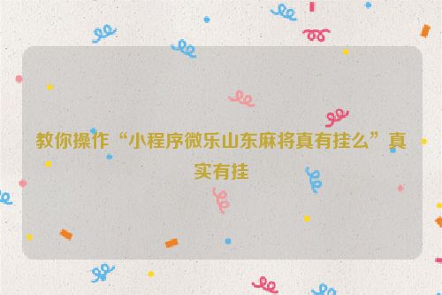 教你操作“小程序微乐山东麻将真有挂么”真实有挂