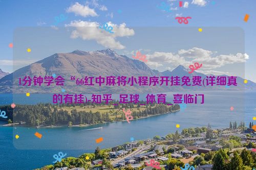 1分钟学会“66红中麻将小程序开挂免费(详细真的有挂)-知乎_足球_体育_喜临门