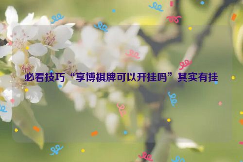 必看技巧“享博棋牌可以开挂吗”其实有挂