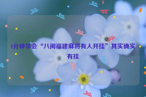 1分钟学会“八闽福建麻将有人开挂”其实确实有挂