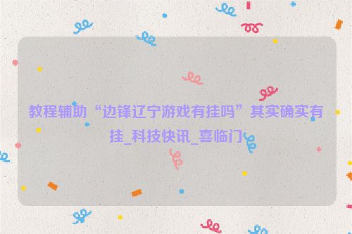 教程辅助“边锋辽宁游戏有挂吗”其实确实有挂_科技快讯_喜临门