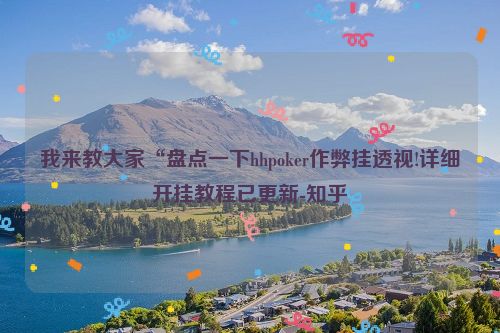 我来教大家“盘点一下hhpoker作弊挂透视!详细开挂教程已更新-知乎