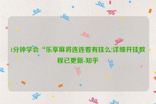 1分钟学会“乐享麻将连连看有挂么!详细开挂教程已更新-知乎