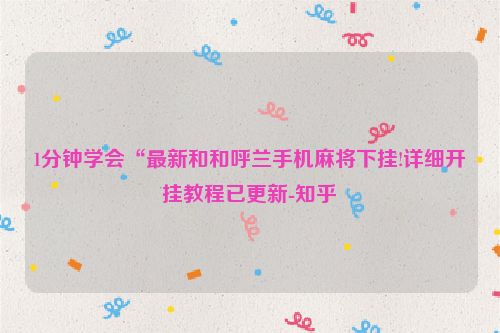 1分钟学会“最新和和呼兰手机麻将下挂!详细开挂教程已更新-知乎