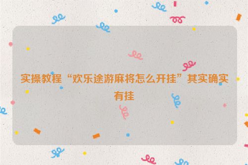 实操教程“欢乐途游麻将怎么开挂”其实确实有挂