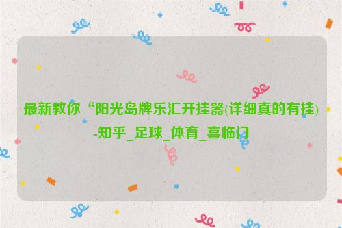 最新教你“阳光岛牌乐汇开挂器(详细真的有挂)-知乎_足球_体育_喜临门
