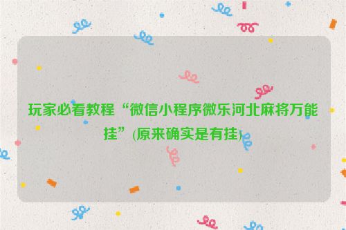 玩家必看教程“微信小程序微乐河北麻将万能挂”(原来确实是有挂)