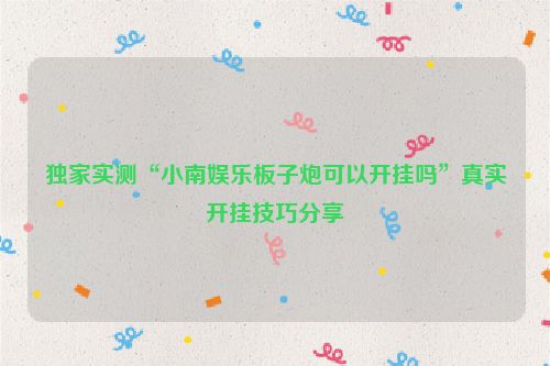 独家实测“小南娱乐板子炮可以开挂吗”真实开挂技巧分享