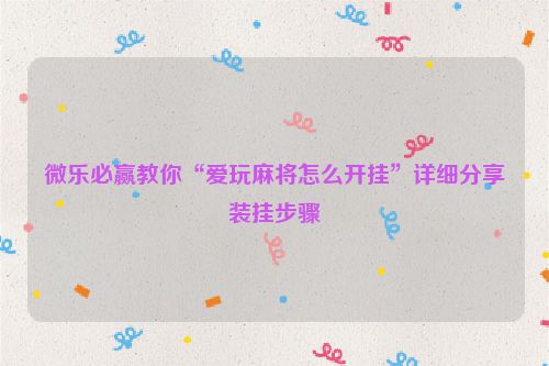 微乐必赢教你“爱玩麻将怎么开挂”详细分享装挂步骤