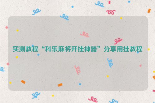 实测教程“科乐麻将开挂神器”分享用挂教程