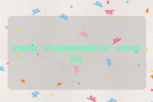 实操教程“微乐湖南麻将破解方法”分享用挂教程