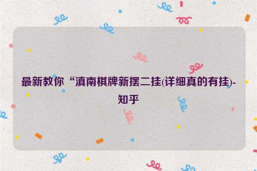 最新教你“滇南棋牌新摆二挂(详细真的有挂)-知乎