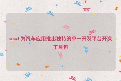 Atmel 为汽车应用推出独特的单一开发平台开发工具包