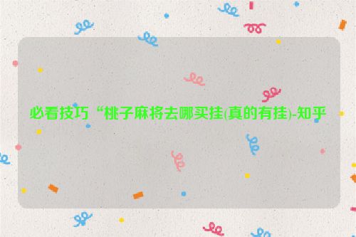 必看技巧“桃子麻将去哪买挂(真的有挂)-知乎